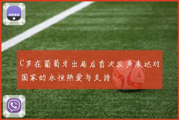 C罗在葡萄牙出局后首次发声表达对国家的永恒热爱与支持