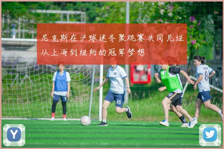 尼克斯在沪球迷齐聚观赛共同见证从上海到纽约的冠军梦想