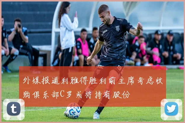 外媒报道利雅得胜利前主席考虑收购俱乐部C罗或将持有股份