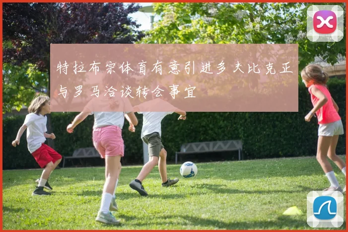 特拉布宗体育有意引进多夫比克正与罗马洽谈转会事宜