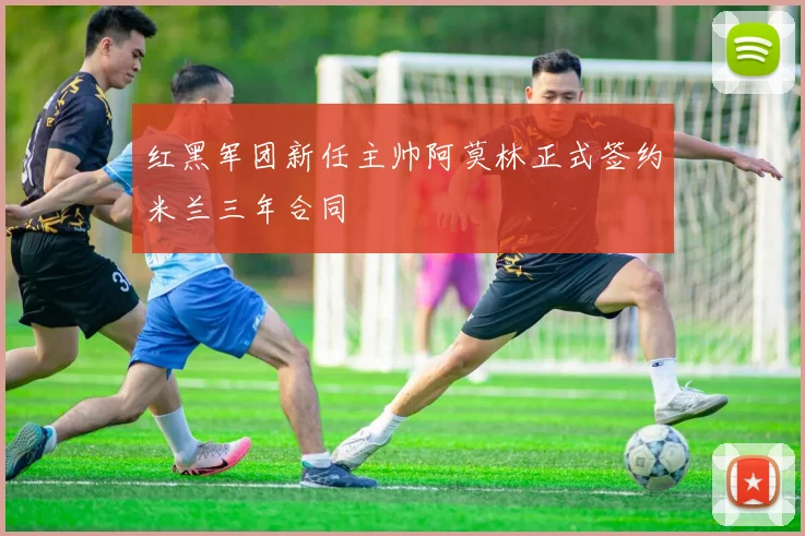 红黑军团新任主帅阿莫林正式签约米兰三年合同