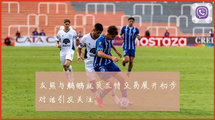 灰熊与鹈鹕就莫兰特交易展开初步对话引发关注