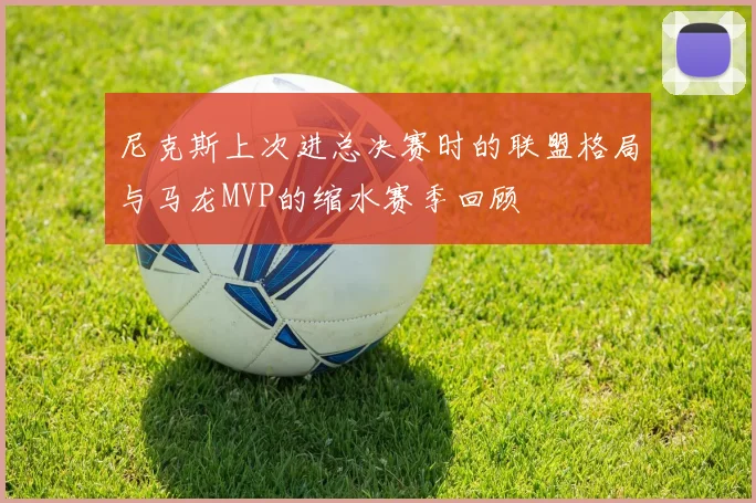 尼克斯上次进总决赛时的联盟格局与马龙MVP的缩水赛季回顾
