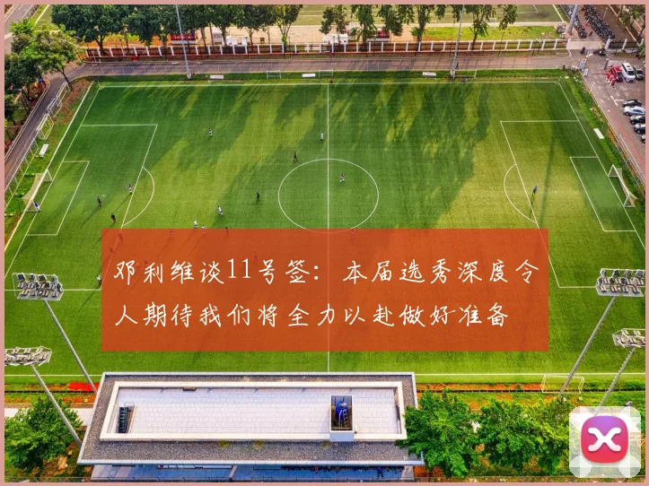 邓利维谈11号签：本届选秀深度令人期待我们将全力以赴做好准备