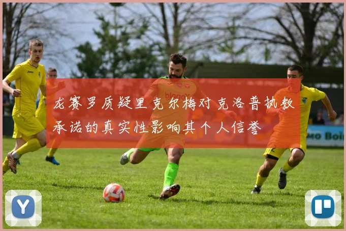 龙赛罗质疑里克尔梅对克洛普执教承诺的真实性影响其个人信誉