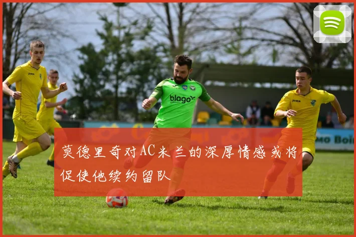 莫德里奇对AC米兰的深厚情感或将促使他续约留队
