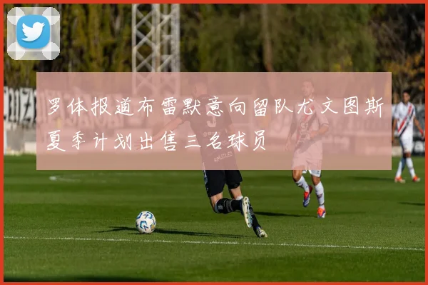 罗体报道布雷默意向留队尤文图斯夏季计划出售三名球员