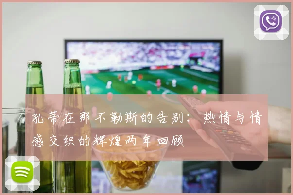 孔蒂在那不勒斯的告别：热情与情感交织的辉煌两年回顾