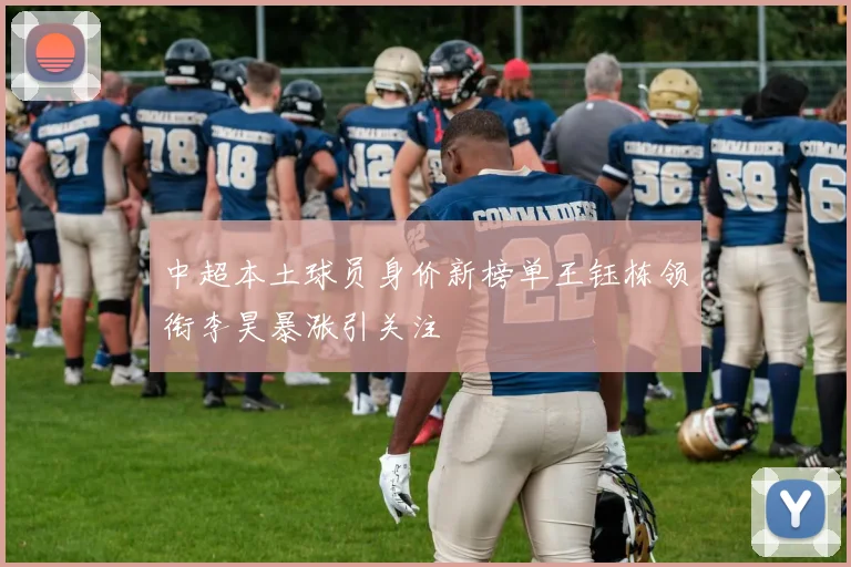 中超本土球员身价新榜单王钰栋领衔李昊暴涨引关注
